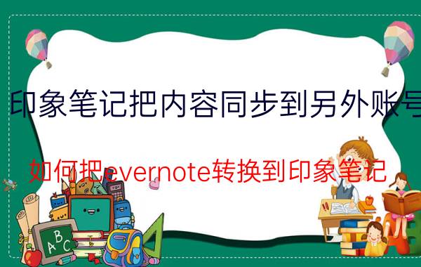 印象笔记把内容同步到另外账号 如何把evernote转换到印象笔记？